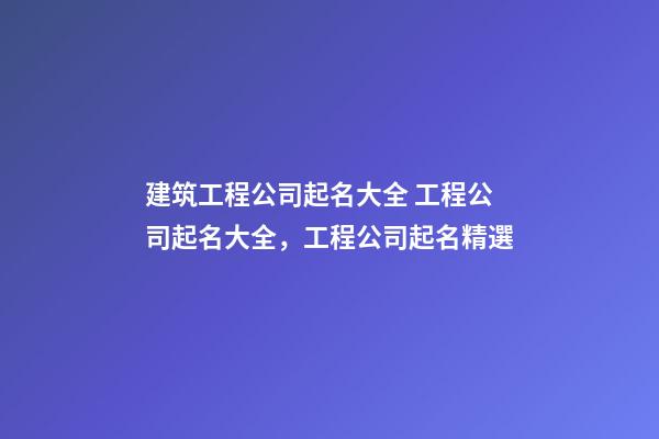 建筑工程公司起名大全 工程公司起名大全，工程公司起名精選-第1張-公司起名-玄機派